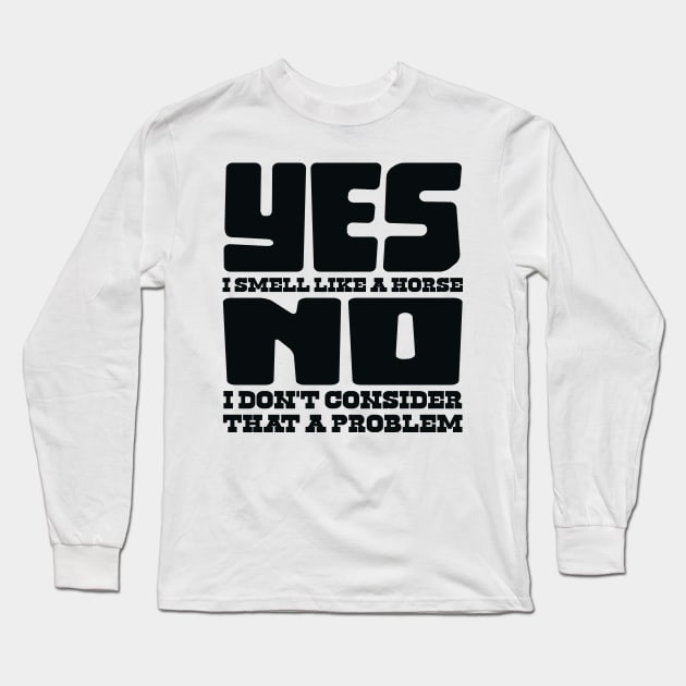 Yes I Smell Like A Horse, No Not A Problem Long Sleeve T-Shirt by colorsplash